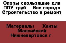 Опоры скользящие для ППУ труб. - Все города Строительство и ремонт » Материалы   . Ханты-Мансийский,Нижневартовск г.